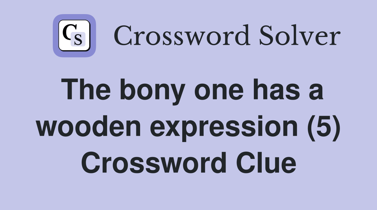 The bony one has a wooden expression (5) Crossword Clue Answers Crossword Solver